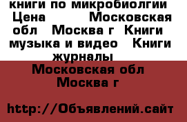 книги по микробиолгии › Цена ­ 700 - Московская обл., Москва г. Книги, музыка и видео » Книги, журналы   . Московская обл.,Москва г.